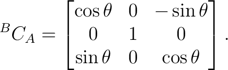 $\displaystyle {}^{B}C_A = \begin{bmatrix} \cos\theta&0&-\sin\theta\ 0&1&0\ \sin\theta&0&\cos\theta \end{bmatrix}.$ $\displaystyle {}^{B}C_A = \begin{bmatrix} \cos\theta&0&-\sin\theta\ 0&1&0\ \sin\theta&0&\cos\theta \end{bmatrix}.$