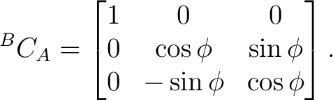 $\displaystyle {}^{B}C_A = \begin{bmatrix} 1&0&0\ 0&\cos\phi&\sin\phi\ 0&-\sin\phi&\cos\phi \end{bmatrix}.$ $\displaystyle {}^{B}C_A = \begin{bmatrix} 1&0&0\ 0&\cos\phi&\sin\phi\ 0&-\sin\phi&\cos\phi \end{bmatrix}.$