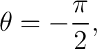 $\displaystyle \theta=-\frac{\pi}{2}, $
