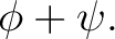 $\displaystyle \phi+\psi. $