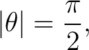$\displaystyle \vert\theta\vert=\frac{\pi}{2}, $