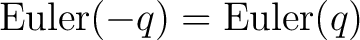 $\displaystyle \mathrm{Euler}(-q) = \mathrm{Euler}(q)$ $\displaystyle \mathrm{Euler}(-q) = \mathrm{Euler}(q)$