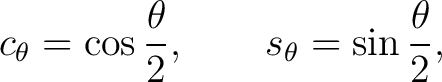 $\displaystyle c_\theta = \cos\frac{\theta}{2}, \qquad s_\theta = \sin\frac{\theta}{2},$ $\displaystyle c_\theta = \cos\frac{\theta}{2}, \qquad s_\theta = \sin\frac{\theta}{2},$