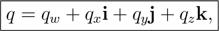 $\displaystyle \boxed{ q = q_w + q_x\mathbf i + q_y\mathbf j + q_z\mathbf k, }$ $\displaystyle \boxed{ q = q_w + q_x\mathbf i + q_y\mathbf j + q_z\mathbf k, }$