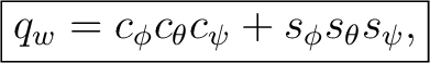 $\displaystyle \boxed{ q_w = c_\phi c_\theta c_\psi + s_\phi s_\theta s_\psi, }$ $\displaystyle \boxed{ q_w = c_\phi c_\theta c_\psi + s_\phi s_\theta s_\psi, }$