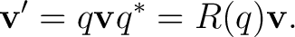 $\displaystyle \mathbf v' = q\mathbf v q^* = R(q)\mathbf v.$ $\displaystyle \mathbf v' = q\mathbf v q^* = R(q)\mathbf v.$