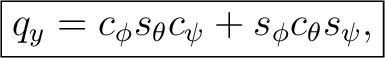 $\displaystyle \boxed{ q_y = c_\phi s_\theta c_\psi + s_\phi c_\theta s_\psi, }$ $\displaystyle \boxed{ q_y = c_\phi s_\theta c_\psi + s_\phi c_\theta s_\psi, }$