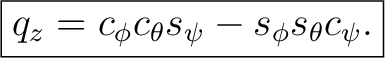 $\displaystyle \boxed{ q_z = c_\phi c_\theta s_\psi - s_\phi s_\theta c_\psi. }$ $\displaystyle \boxed{ q_z = c_\phi c_\theta s_\psi - s_\phi s_\theta c_\psi. }$