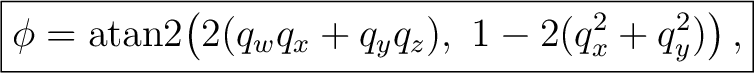 $\displaystyle \boxed{ \phi = \operatorname{atan2}\!\left(2(q_w q_x + q_y q_z),\ 1-2(q_x^2+q_y^2)\right), }$ $\displaystyle \boxed{ \phi = \operatorname{atan2}\!\left(2(q_w q_x + q_y q_z),\ 1-2(q_x^2+q_y^2)\right), }$