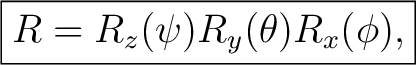 $\displaystyle \boxed{R = R_z(\psi)R_y(\theta)R_x(\phi),}$ $\displaystyle \boxed{R = R_z(\psi)R_y(\theta)R_x(\phi),}$
