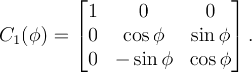 $\displaystyle C_1(\phi) = \begin{bmatrix} 1&0&0\ 0&\cos\phi&\sin\phi\ 0&-\sin\phi&\cos\phi \end{bmatrix}.$ $\displaystyle C_1(\phi) = \begin{bmatrix} 1&0&0\ 0&\cos\phi&\sin\phi\ 0&-\sin\phi&\cos\phi \end{bmatrix}.$