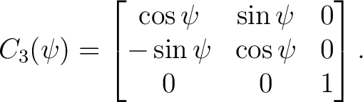 $\displaystyle C_3(\psi) = \begin{bmatrix} \cos\psi&\sin\psi&0\ -\sin\psi&\cos\psi&0\ 0&0&1 \end{bmatrix}.$ $\displaystyle C_3(\psi) = \begin{bmatrix} \cos\psi&\sin\psi&0\ -\sin\psi&\cos\psi&0\ 0&0&1 \end{bmatrix}.$