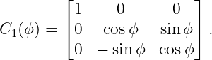          ⌊                 ⌋
          1     0       0
C1 (ϕ) = ⌈0   cos ϕ   sin ϕ ⌉.
          0  − sin ϕ  cosϕ
