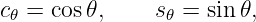 c  = cos 𝜃,    s  = sin𝜃,
 𝜃              𝜃
