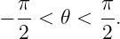   π        π
− --<  𝜃 < --.
  2        2
