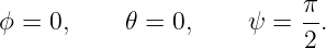                            π
ϕ =  0,    𝜃 = 0,     ψ =  -.
                           2
