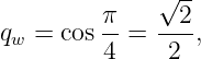               √--
qw = cos π-=  -2-,
         4    2
