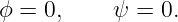 ϕ = 0,     ψ = 0.
