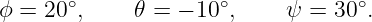 ϕ = 20∘,     𝜃 = − 10∘,    ψ =  30∘.
