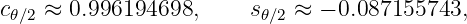 c𝜃∕2 ≈ 0.996194698,     s𝜃∕2 ≈ − 0.087155743,
