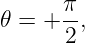        π
𝜃 =  + -,
       2
