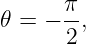 𝜃 =  − π,
       2
