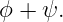 ϕ +  ψ.

