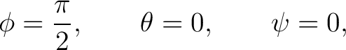 $\displaystyle \phi = \frac{\pi}{2}, \qquad \theta = 0, \qquad \psi = 0,$