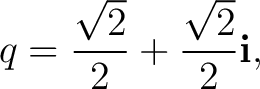 $\displaystyle q = \frac{\sqrt2}{2} + \frac{\sqrt2}{2}\mathbf i,$