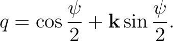 $\displaystyle q = \cos\frac{\psi}{2} + \mathbf k\sin\frac{\psi}{2}.$