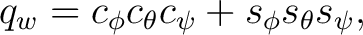 $\displaystyle q_w = c_\phi c_\theta c_\psi + s_\phi s_\theta s_\psi,$