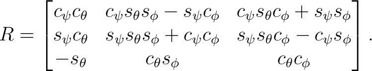 $\displaystyle R = \begin{bmatrix} c_\psi c_\theta & c_\psi s_\theta s_\phi - s_... ...- c_\psi s_\phi\ -s_\theta & c_\theta s_\phi & c_\theta c_\phi \end{bmatrix}.$