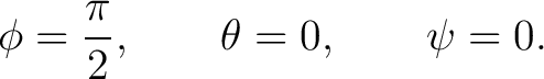 $\displaystyle \phi = \frac{\pi}{2}, \qquad \theta = 0, \qquad \psi = 0.$