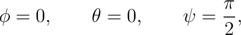 $\displaystyle \phi = 0, \qquad \theta = 0, \qquad \psi = \frac{\pi}{2},$