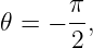 𝜃 =  − π,
       2
