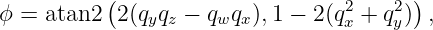           (                      2    2)
ϕ = atan2  2(qyqz − qwqx),1 − 2(qx + qy)  ,
