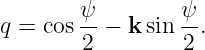        ψ         ψ
q = cos-- − k sin --.
        2        2
