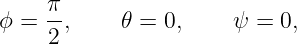      π
ϕ =  -,     𝜃 = 0,     ψ = 0,
     2
