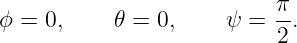                            π
ϕ =  0,    𝜃 = 0,     ψ =  -.
                           2
