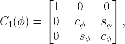         ⌊            ⌋
          1   0    0
C1(ϕ ) = ⌈ 0  cϕ   sϕ⌉ ,
          0  − sϕ  cϕ
