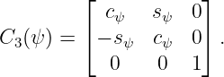         ⌊            ⌋
           cψ   sψ  0
C3(ψ) = ⌈ − sψ  cψ  0⌉ .
           0    0   1
