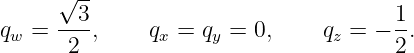      √ --
qw = --3-,    qx = qy = 0,     qz = − 1-.
      2                              2
