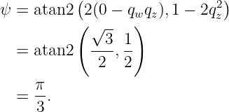           (                  2)
ψ = atan2 (2(0 − qw)qz),1 − 2qz
            √3-- 1
  = atan2   ----,--
             2   2
     π
  =  3.

