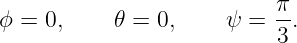 ϕ =  0,    𝜃 = 0,     ψ =  π.
                           3
