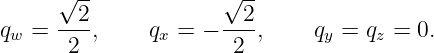      √ --            √ --
     --2-            --2-
qw =  2  ,    qx = −  2 ,     qy = qz = 0.
