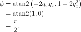           (               )
ϕ = atan2  − 2qwqx,1 − 2q2x

  = atan2 (1,0)
  = π-.
     2
