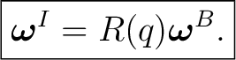 $\displaystyle \boxed{\boldsymbol\omega^{I}=R(q)\boldsymbol\omega^{B}.}$