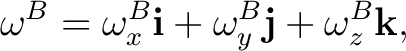 $\displaystyle \omega^{B}=\omega_x^{B}\mathbf i+\omega_y^{B}\mathbf j+\omega_z^{B}\mathbf k,$