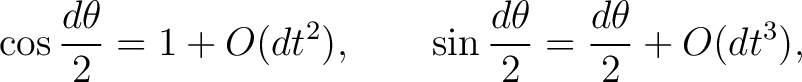 $\displaystyle \cos\frac{d\theta}{2}=1+O(dt^2), \qquad \sin\frac{d\theta}{2}=\frac{d\theta}{2}+O(dt^3),$