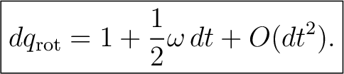 $\displaystyle \boxed{dq_{\mathrm{rot}}=1+\frac12\omega\,dt+O(dt^2).}$